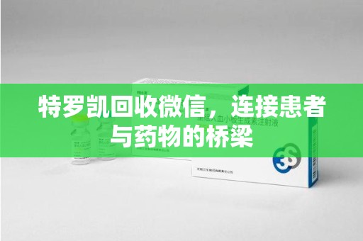 银川特罗凯回收微信，连接患者与药物的桥梁