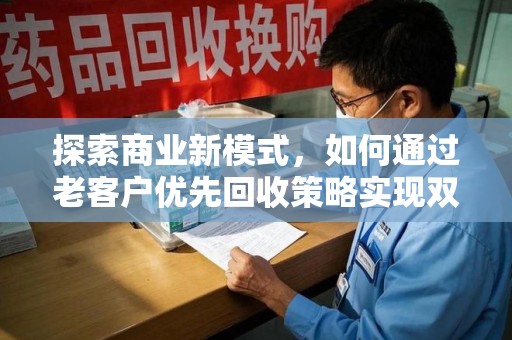 银川探索商业新模式，如何通过老客户优先回收策略实现双赢