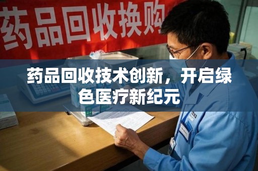 银川药品回收技术创新，开启绿色医疗新纪元