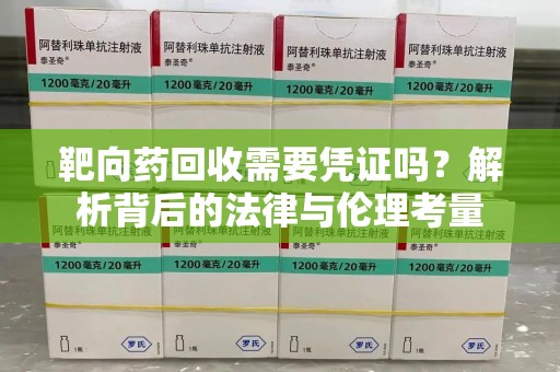 银川靶向药回收需要凭证吗？解析背后的法律与伦理考量