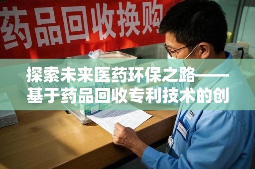 银川探索未来医药环保之路——基于药品回收专利技术的创新与发展