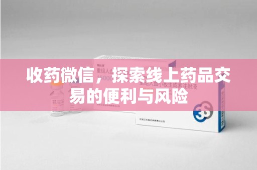 银川收药微信，探索线上药品交易的便利与风险