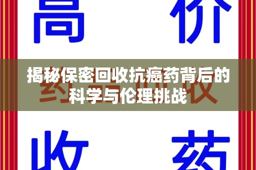 银川揭秘保密回收抗癌药背后的科学与伦理挑战