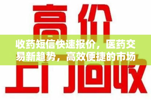 银川收药短信快速报价，医药交易新趋势，高效便捷的市场解决方案