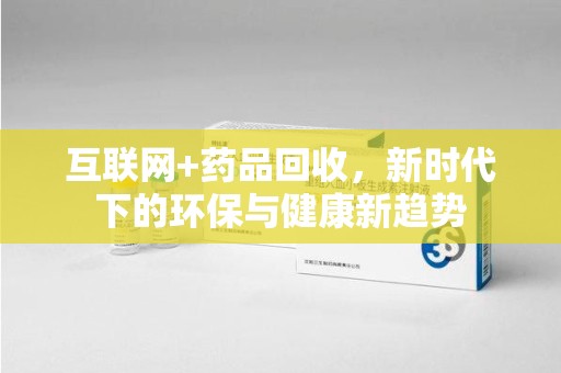 银川互联网+药品回收，新时代下的环保与健康新趋势