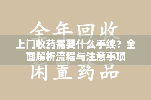 银川上门收药需要什么手续？全面解析流程与注意事项