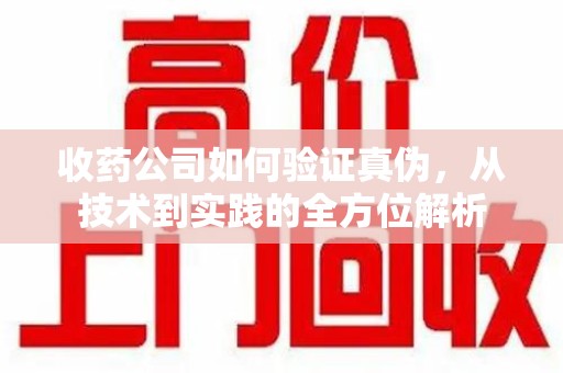 银川收药公司如何验证真伪，从技术到实践的全方位解析