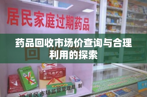 银川药品回收市场价查询与合理利用的探索