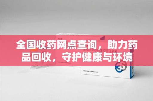 银川全国收药网点查询，助力药品回收，守护健康与环境