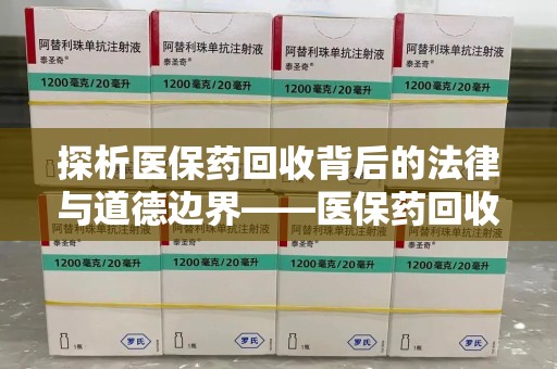 银川探析医保药回收背后的法律与道德边界——医保药回收违法吗的深度思考