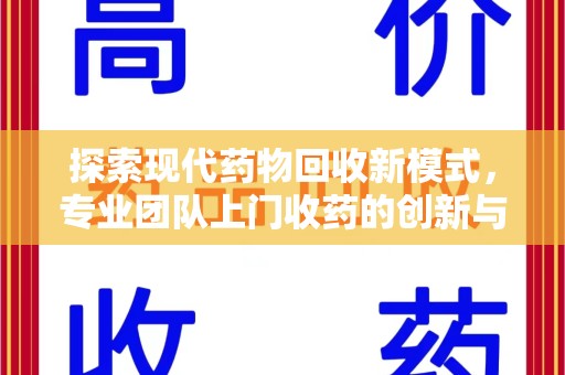 银川探索现代药物回收新模式，专业团队上门收药的创新与意义