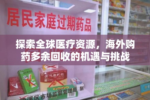 银川探索全球医疗资源，海外购药多余回收的机遇与挑战