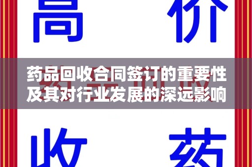 银川药品回收合同签订的重要性及其对行业发展的深远影响