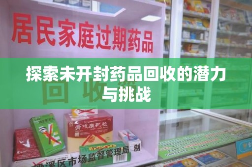 银川探索未开封药品回收的潜力与挑战
