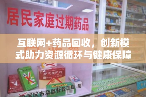 银川互联网+药品回收，创新模式助力资源循环与健康保障