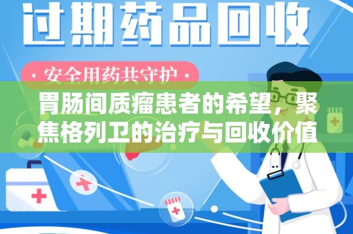 银川胃肠间质瘤患者的希望，聚焦格列卫的治疗与回收价值