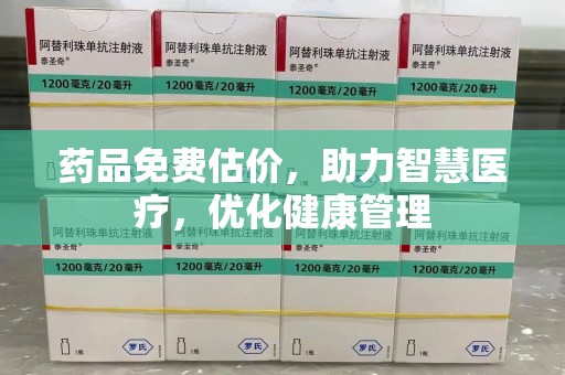 银川药品免费估价，助力智慧医疗，优化健康管理