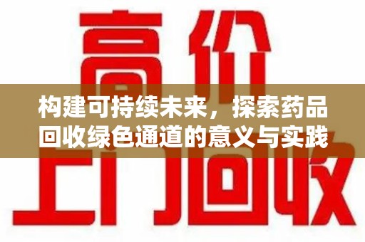 银川构建可持续未来，探索药品回收绿色通道的意义与实践