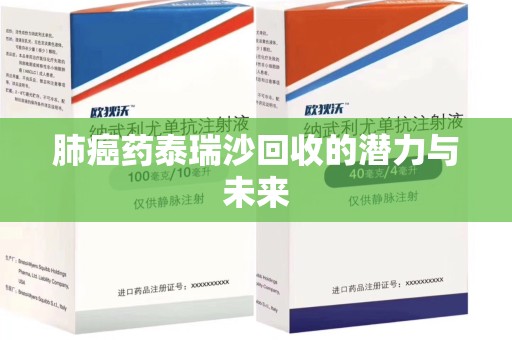 银川肺癌药泰瑞沙回收的潜力与未来