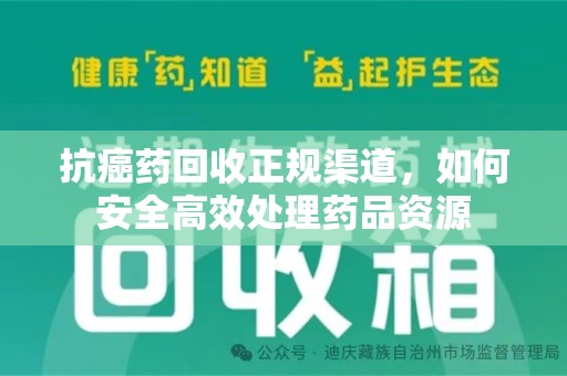 银川抗癌药回收正规渠道，如何安全高效处理药品资源