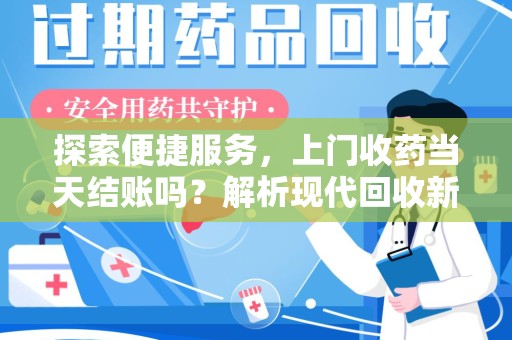 银川探索便捷服务，上门收药当天结账吗？解析现代回收新模式