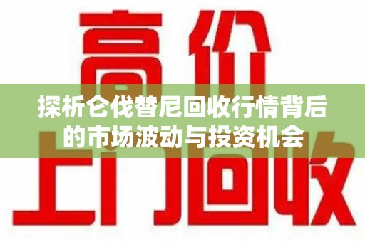 银川探析仑伐替尼回收行情背后的市场波动与投资机会