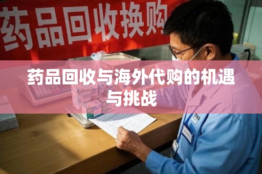 银川药品回收与海外代购的机遇与挑战