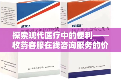 银川探索现代医疗中的便利——收药客服在线咨询服务的价值与未来