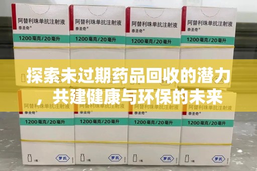 银川探索未过期药品回收的潜力，共建健康与环保的未来