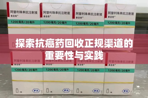 银川探索抗癌药回收正规渠道的重要性与实践