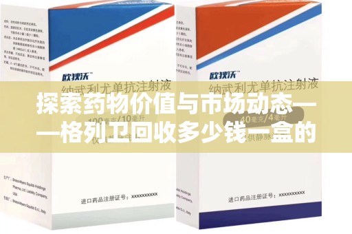 银川探索药物价值与市场动态——格列卫回收多少钱一盒的全面解析