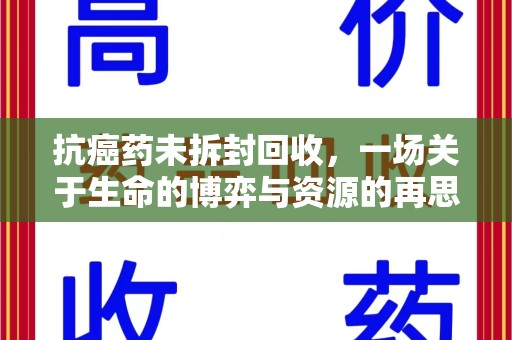 银川抗癌药未拆封回收，一场关于生命的博弈与资源的再思考