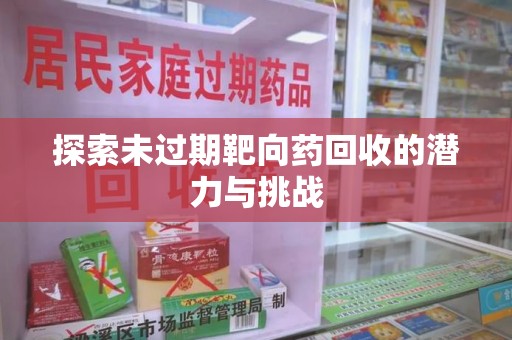 银川探索未过期靶向药回收的潜力与挑战