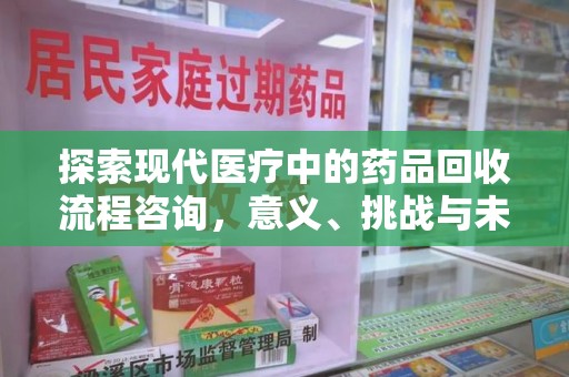 银川探索现代医疗中的药品回收流程咨询，意义、挑战与未来趋势