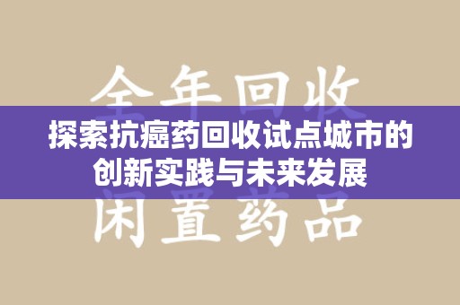 银川探索抗癌药回收试点城市的创新实践与未来发展