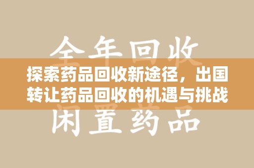 银川探索药品回收新途径，出国转让药品回收的机遇与挑战