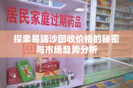 银川探索易瑞沙回收价格的秘密与市场趋势分析
