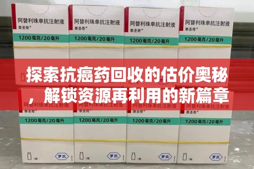 银川探索抗癌药回收的估价奥秘，解锁资源再利用的新篇章