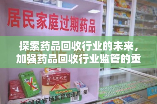 银川探索药品回收行业的未来，加强药品回收行业监管的重要性