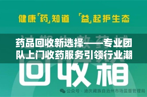 银川药品回收新选择——专业团队上门收药服务引领行业潮流