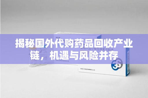 银川揭秘国外代购药品回收产业链，机遇与风险并存
