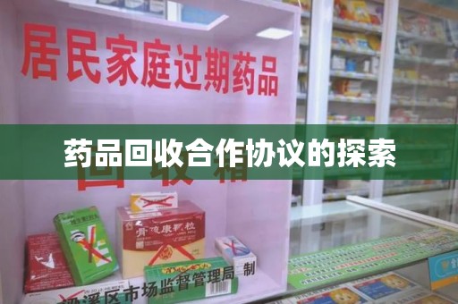 银川药品回收合作协议的探索