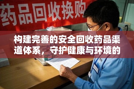 银川构建完善的安全回收药品渠道体系，守护健康与环境的未来