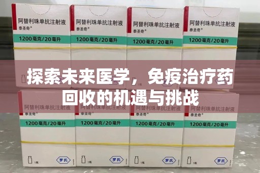 银川探索未来医学，免疫治疗药回收的机遇与挑战