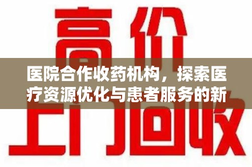 银川医院合作收药机构，探索医疗资源优化与患者服务的新路径