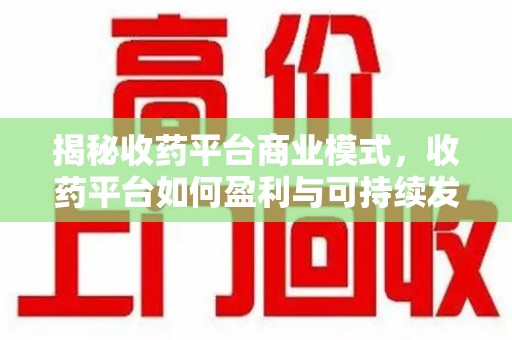 银川揭秘收药平台商业模式，收药平台如何盈利与可持续发展之路