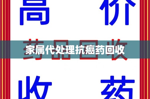 银川家属代处理抗癌药回收