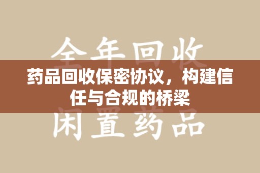 银川药品回收保密协议，构建信任与合规的桥梁