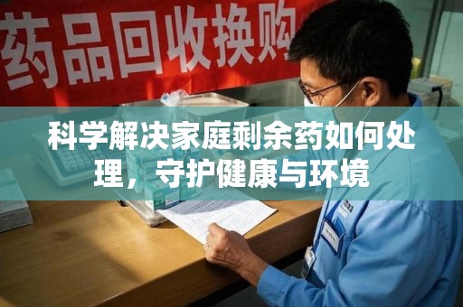 银川科学解决家庭剩余药如何处理，守护健康与环境