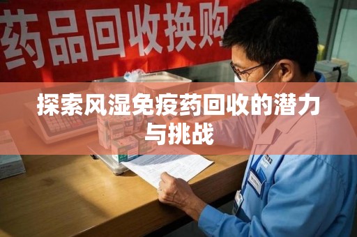 银川探索风湿免疫药回收的潜力与挑战